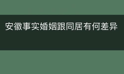 安徽事实婚姻跟同居有何差异