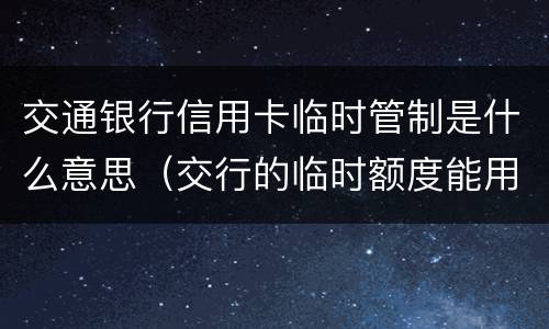交通银行信用卡临时管制是什么意思（交行的临时额度能用吗）