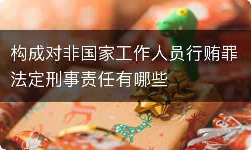 构成对非国家工作人员行贿罪法定刑事责任有哪些