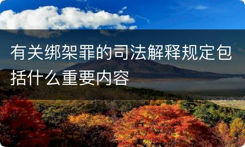 有关绑架罪的司法解释规定包括什么重要内容