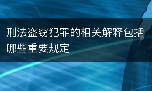 刑法盗窃犯罪的相关解释包括哪些重要规定
