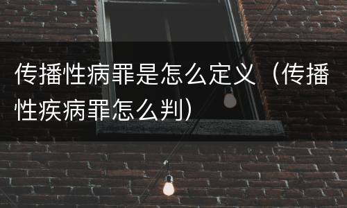 传播性病罪是怎么定义（传播性疾病罪怎么判）