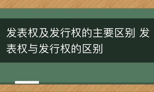 发表权及发行权的主要区别 发表权与发行权的区别