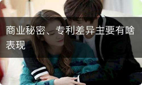 商业秘密、专利差异主要有啥表现