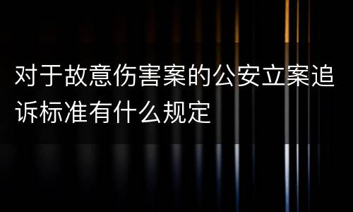 对于故意伤害案的公安立案追诉标准有什么规定