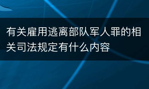 有关雇用逃离部队军人罪的相关司法规定有什么内容