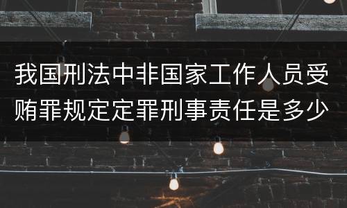 我国刑法中非国家工作人员受贿罪规定定罪刑事责任是多少