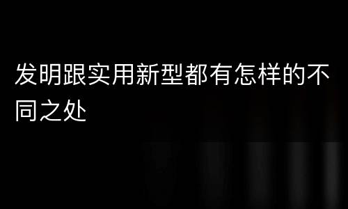 发明跟实用新型都有怎样的不同之处