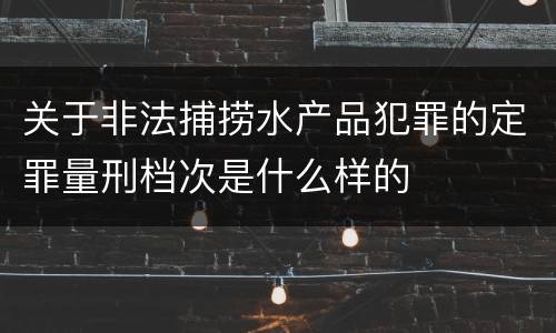 关于非法捕捞水产品犯罪的定罪量刑档次是什么样的