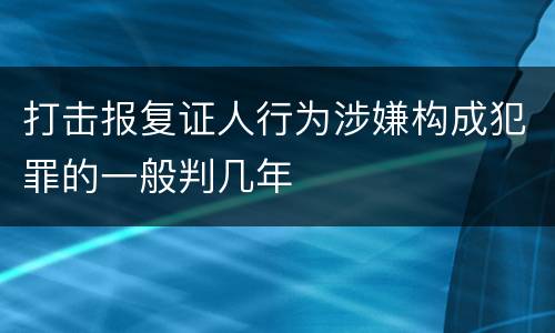 打击报复证人行为涉嫌构成犯罪的一般判几年