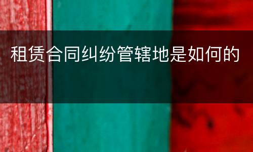 租赁合同纠纷管辖地是如何的