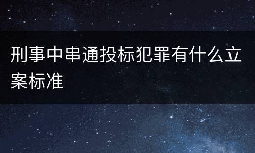 刑事中串通投标犯罪有什么立案标准