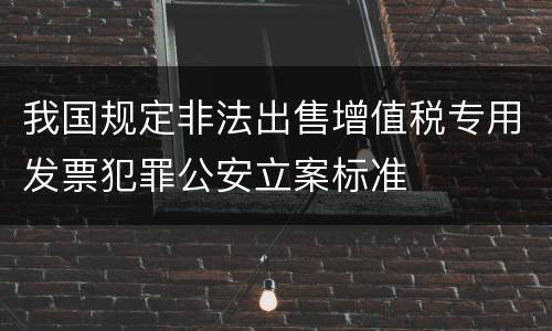 我国规定非法出售增值税专用发票犯罪公安立案标准