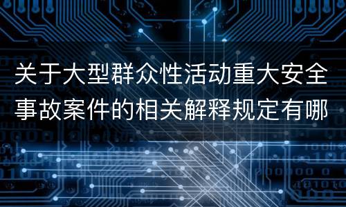 关于大型群众性活动重大安全事故案件的相关解释规定有哪些重要内容