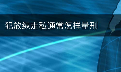 犯放纵走私通常怎样量刑