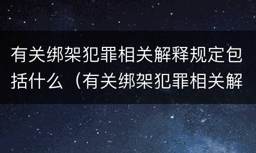 有关绑架犯罪相关解释规定包括什么（有关绑架犯罪相关解释规定包括什么）