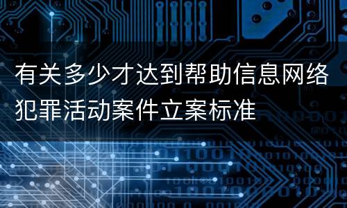有关多少才达到帮助信息网络犯罪活动案件立案标准
