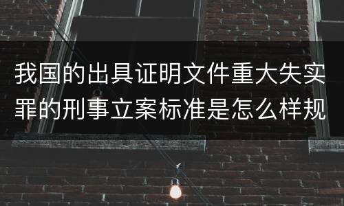 我国的出具证明文件重大失实罪的刑事立案标准是怎么样规定