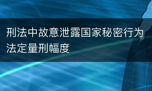 刑法中故意泄露国家秘密行为法定量刑幅度