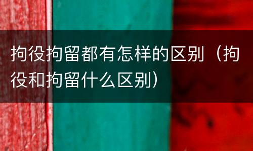 拘役拘留都有怎样的区别（拘役和拘留什么区别）