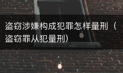 盗窃涉嫌构成犯罪怎样量刑（盗窃罪从犯量刑）