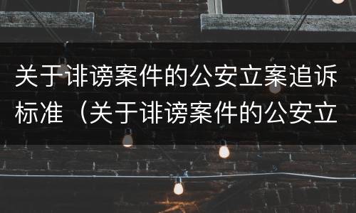 关于诽谤案件的公安立案追诉标准（关于诽谤案件的公安立案追诉标准规定）