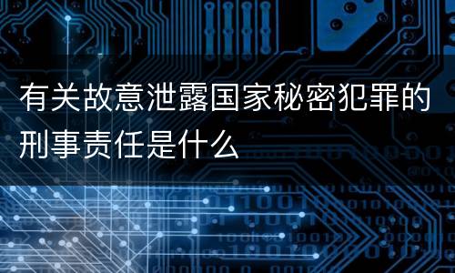有关故意泄露国家秘密犯罪的刑事责任是什么