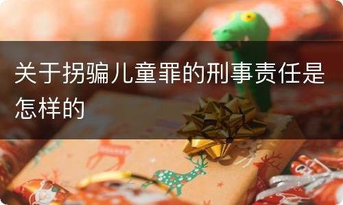 关于拐骗儿童罪的刑事责任是怎样的