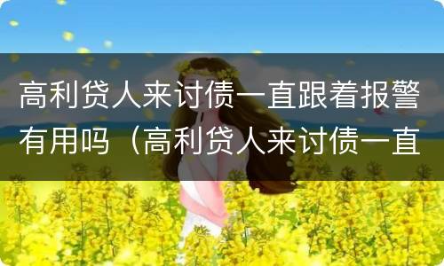 高利贷人来讨债一直跟着报警有用吗（高利贷人来讨债一直跟着报警有用吗知乎）