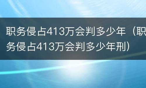 职务侵占413万会判多少年（职务侵占413万会判多少年刑）