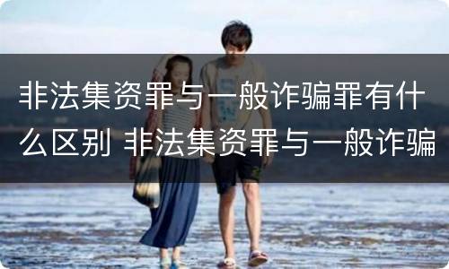 非法集资罪与一般诈骗罪有什么区别 非法集资罪与一般诈骗罪有什么区别呢