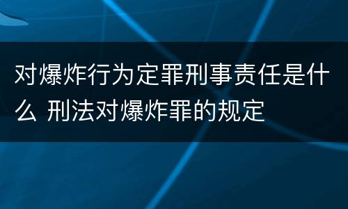 对爆炸行为定罪刑事责任是什么 刑法对爆炸罪的规定