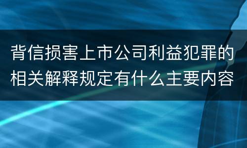 背信损害上市公司利益犯罪的相关解释规定有什么主要内容