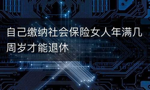 自己缴纳社会保险女人年满几周岁才能退休