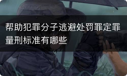 帮助犯罪分子逃避处罚罪定罪量刑标准有哪些