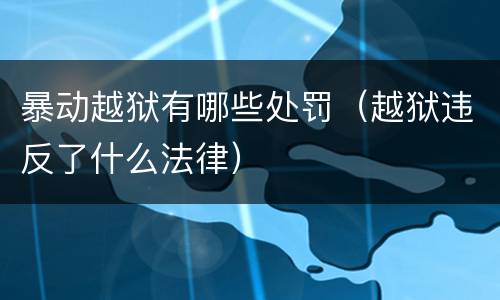 暴动越狱有哪些处罚（越狱违反了什么法律）