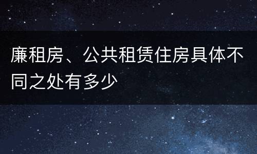 廉租房、公共租赁住房具体不同之处有多少