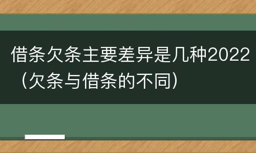 借条欠条主要差异是几种2022（欠条与借条的不同）