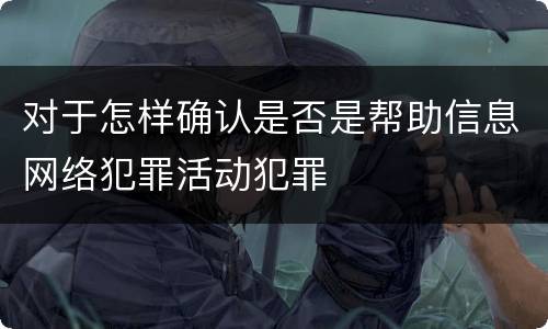 对于怎样确认是否是帮助信息网络犯罪活动犯罪