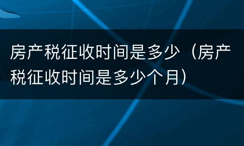 房产税征收时间是多少（房产税征收时间是多少个月）