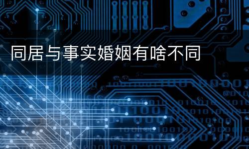 同居与事实婚姻有啥不同