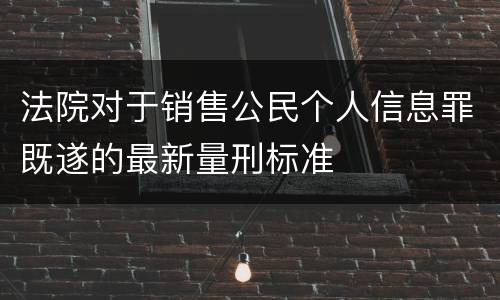 法院对于销售公民个人信息罪既遂的最新量刑标准