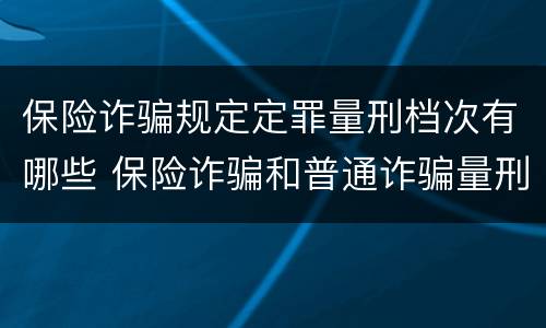 保险诈骗规定定罪量刑档次有哪些 保险诈骗和普通诈骗量刑数额