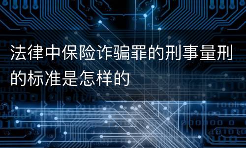 法律中保险诈骗罪的刑事量刑的标准是怎样的