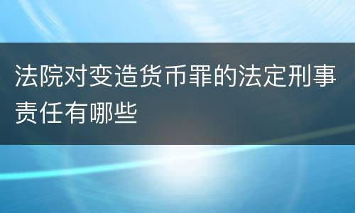 法院对变造货币罪的法定刑事责任有哪些