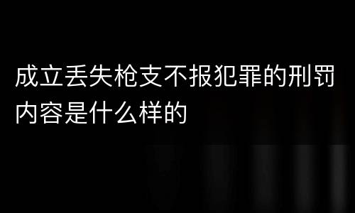 成立丢失枪支不报犯罪的刑罚内容是什么样的