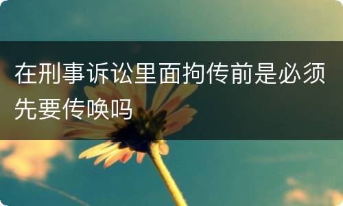 在刑事诉讼里面拘传前是必须先要传唤吗