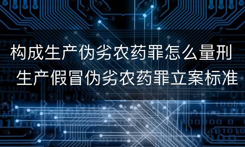 构成生产伪劣农药罪怎么量刑 生产假冒伪劣农药罪立案标准