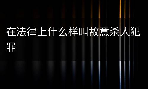 在法律上什么样叫故意杀人犯罪
