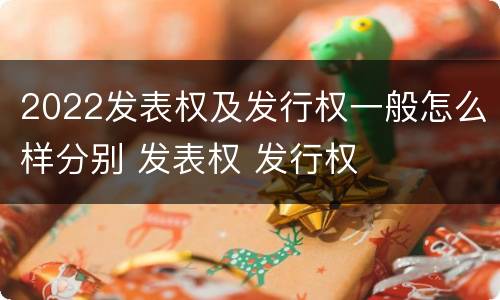 2022发表权及发行权一般怎么样分别 发表权 发行权